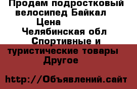    Продам подростковый велосипед“Байкал“ › Цена ­ 1 500 - Челябинская обл. Спортивные и туристические товары » Другое   